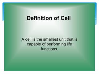 Definition of Cell
A cell is the smallest unit that is
capable of performing life
functions.
 