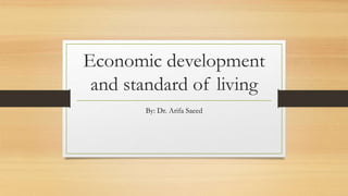 Economic development
and standard of living
By: Dr. Arifa Saeed
 