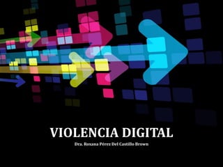 VIOLENCIA DIGITAL
Dra. Roxana Pérez Del Castillo Brown
 