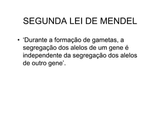 SEGUNDA LEI DE MENDEL

• ‘Durante a formação de gametas, a
  segregação dos alelos de um gene é
  independente da segregação dos alelos
  de outro gene’.
 