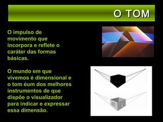 O TOM
O impulso de
movimento que
incorpora e reflete o
caráter das formas
básicas.
O mundo em que
vivemos é dimensional e
o tom éum dos melhores
instrumentos de que
dispõe o visualizador
para indicar e expressar
essa dimensão.

 
