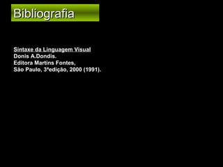 Bibliografia
Sintaxe da Linguagem Visual
Donis A.Dondis.
Editora Martins Fontes,
São Paulo, 3ªedição, 2000 (1991).

 