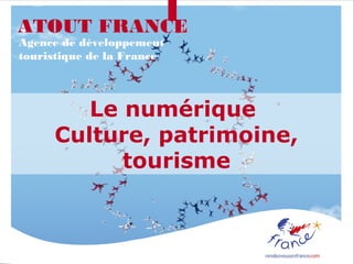 ATOUT FRANCE
Agence de développement
touristique de la France




        Le numérique
     Culture, patrimoine,
           tourisme
 