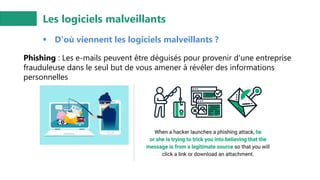Les logiciels malveillants
▪ D'où viennent les logiciels malveillants ?
Phishing : Les e-mails peuvent être déguisés pour provenir d'une entreprise
frauduleuse dans le seul but de vous amener à révéler des informations
personnelles
 
