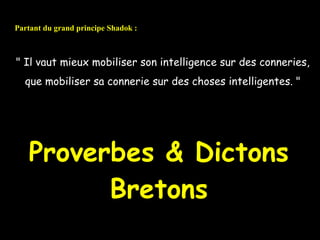 Partant du grand principe Shadok :



" Il vaut mieux mobiliser son intelligence sur des conneries,
  que mobiliser sa connerie sur des choses intelligentes. "




   Proverbes & Dictons
         Bretons
 