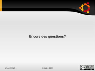 Sylvain DENIS Octobre 2011
Encore des questions?
 