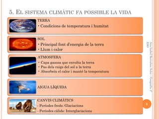 5. EL SISTEMA CLIMÀTIC FA POSSIBLE LA VIDA
         TERRA
         • Condicions de temperatura i humitat


         SOL
  ...
