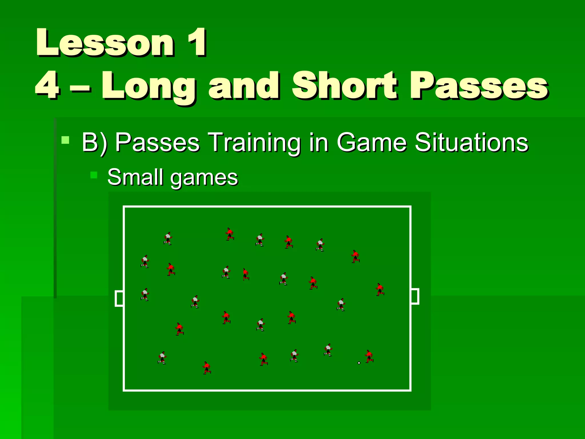 Lesson 1 4 – Long and Short Passes B) Passes Training in Game Situations Small games Scrimmage 