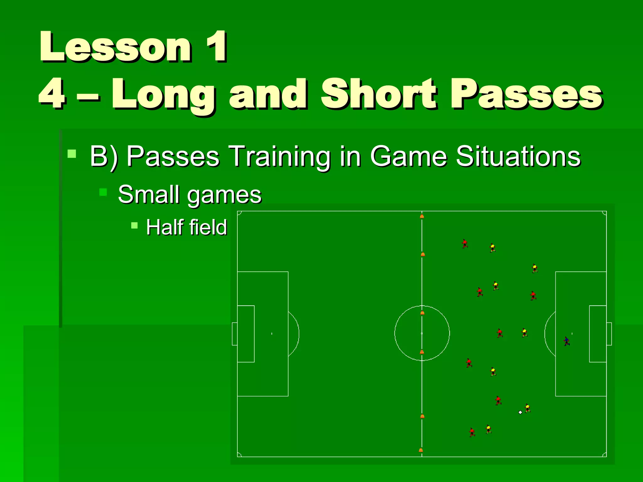 Lesson 1 4 – Long and Short Passes B) Passes Training in Game Situations Small games Half field 
