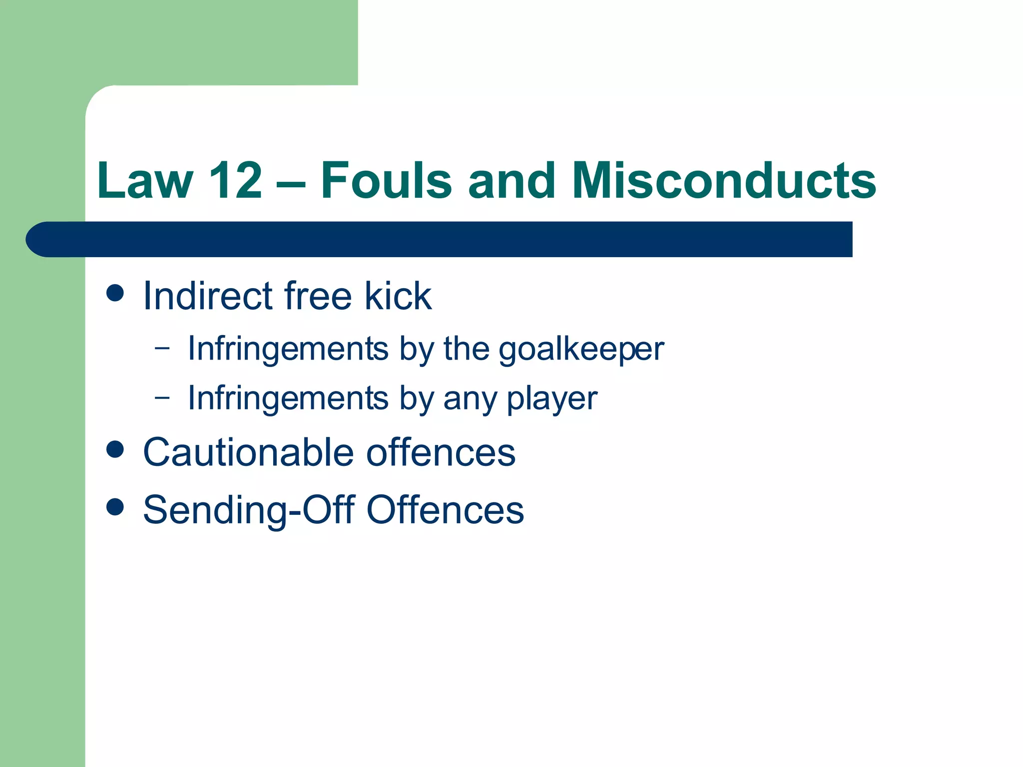 Law 12 – Fouls and Misconducts Indirect free kick Infringements by the goalkeeper Infringements by any player Cautionable offences Sending-Off Offences 