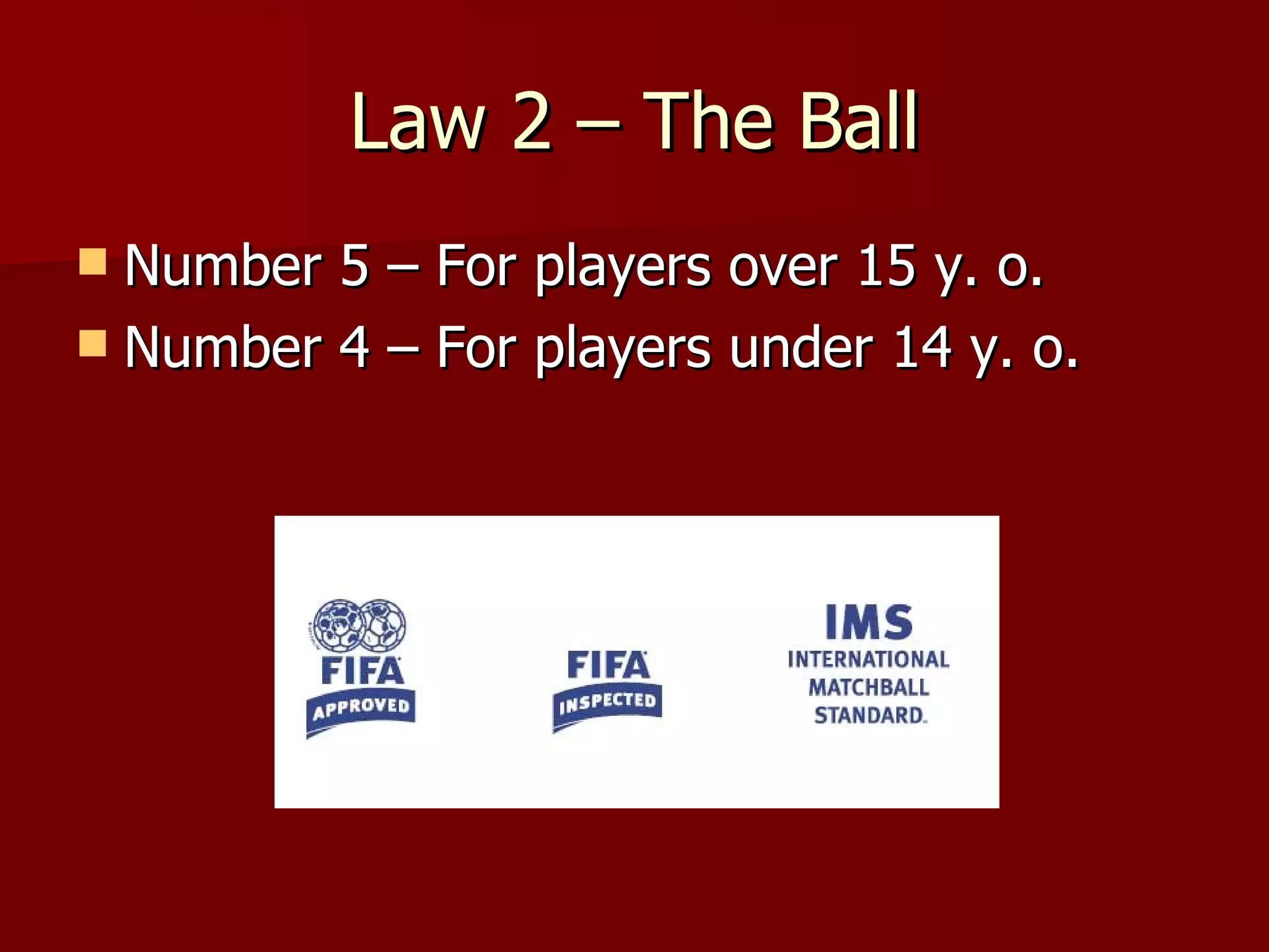 Law 2 – The Ball Number 5 – For players over 15 y. o. Number 4 – For players under 14 y. o. 
