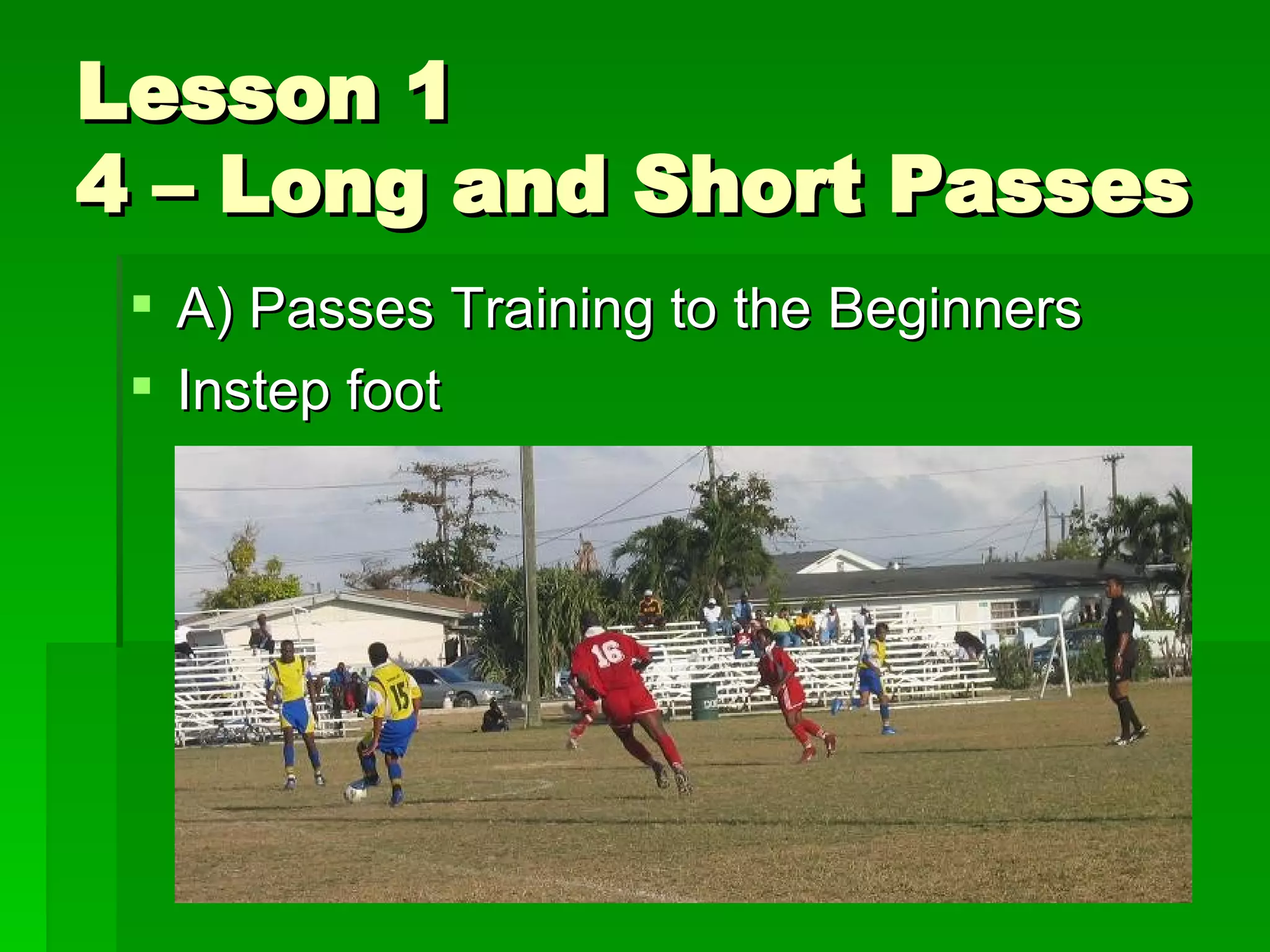 Lesson 1 4 – Long and Short Passes A) Passes Training to the Beginners Instep foot 