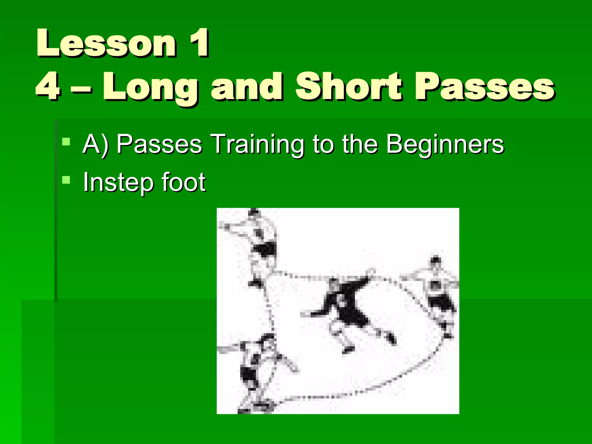 Lesson 1 4 – Long and Short Passes A) Passes Training to the Beginners Instep foot 