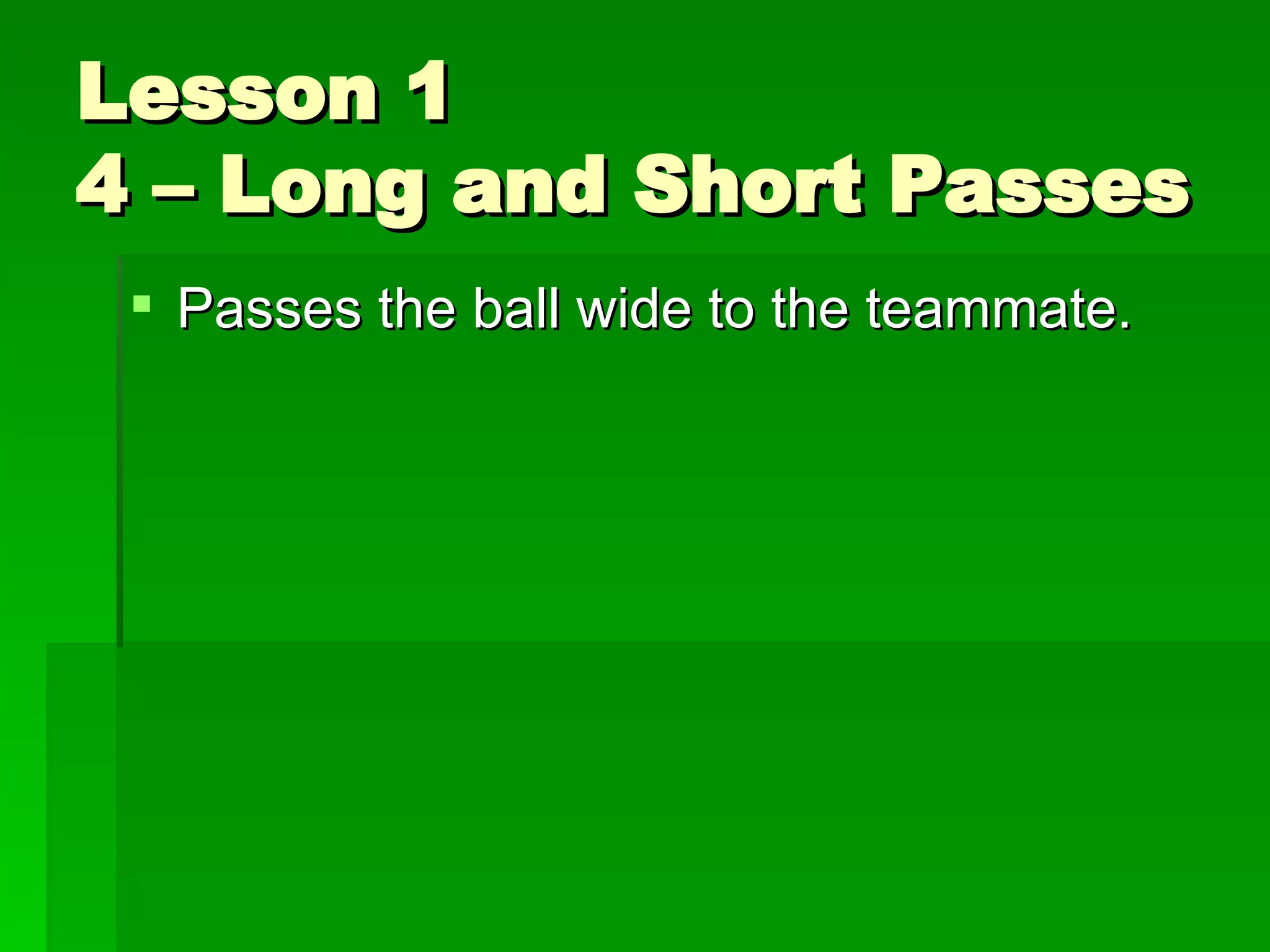 Lesson 1 4 – Long and Short Passes Passes the ball wide to the teammate. 