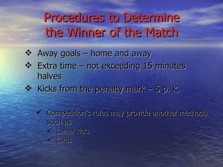 Procedures to Determine the Winner of the Match <ul><ul><li>Away goals – home and away </li></ul></ul><ul><ul><li>Extra ti...
