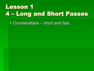 Lesson 1 4 – Long and Short Passes <ul><li>Counterattack – short and fast. </li></ul>