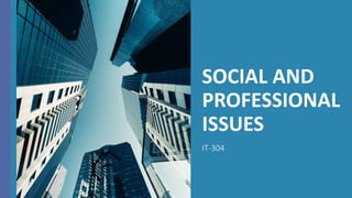 SOCIAL AND
PROFESSIONAL
ISSUES
IT-304
 