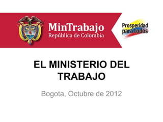 EL MINISTERIO DEL
    TRABAJO
 Bogota, Octubre de 2012
 