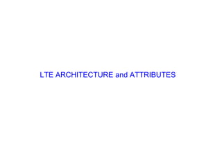 LTE ARCHITECTURE and ATTRIBUTES
 