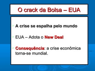O crack da Bolsa – EUAO crack da Bolsa – EUA
 A crise se espalha pelo mundoA crise se espalha pelo mundo
 EUA – Adota oEUA – Adota o New DealNew Deal
 ConsequênciaConsequência: a crise econômica: a crise econômica
torna-se mundial.torna-se mundial.
 