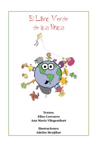3
El Libro Verde
de los Ninos
Elisa Corcuera
Ana María Vliegenthart
Textos:
Elisa Corcuera
Ana María Vliegenthart
Ilustraciones:
Adrián Menjíbar
 