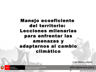 Manejo ecoeficiente  del territorio:  Lecciones milenarias para enfrentar las amenazas y adaptarnos al cambio climático [email_address] Luis Alfaro Lozano 