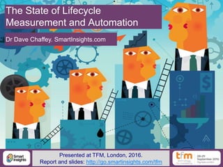 1@DaveChaffey
The State of Lifecycle
Measurement and Automation
Dr Dave Chaffey. SmartInsights.com
Presented at TFM, London, 2016.
Report and slides: http://go.smartinsights.com/tfm
 