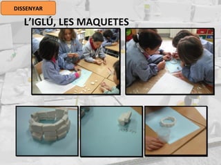 L’IGLÚ, LES MAQUETES
DISSENYAR
 