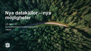 Nya datakällor – nya
möjligheter
Lilli Japec, Dr
Surveyföreningens kvalitetsseminarium
190207
 