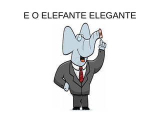 E O ELEFANTE ELEGANTE
 
