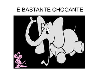 É BASTANTE CHOCANTE
 