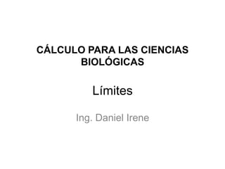 CÁLCULO PARA LAS CIENCIAS
      BIOLÓGICAS

         Límites

      Ing. Daniel Irene
 