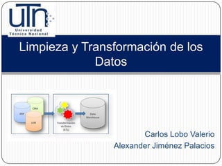 Limpieza y Transformación de los
             Datos




                       Carlos Lobo Valerio
                Alexander Jiménez Palacios
 
