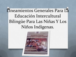 Lineamientos Generales Para La
    Educación Intercultural
 Bilingüe Para Las Niñas Y Los
       Niños Indígenas.
 