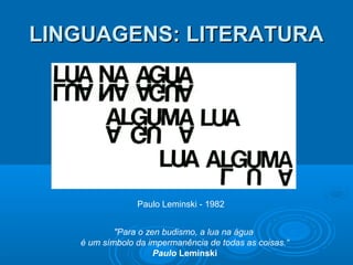 LINGUAGENS: LITERATURALINGUAGENS: LITERATURA
Paulo Leminski - 1982
"Para o zen budismo, a lua na água
é um símbolo da impermanência de todas as coisas.“
Paulo Leminski
 