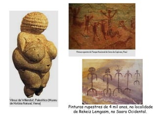 Pinturas rupestres de 4 mil anos, na localidade
   de Rekeiz Lemgasm, no Saara Ocidental.
 