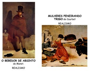MULHERES PENEIRANDO
                          TRIGO de Courbet
                            REALISMO




O BEBEDOR DE ABSINTO
      de Manet.
      REALISMO
 
