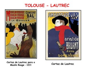 TOLOUSE - LAUTREC




Cartaz de Lautrec para o
   Moulin Rouge - 1891     Cartaz de Lautrec
 