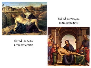 PIETÀ de Verugino
                   RENASCIMENTO




PIETÀ de Bellini
RENASCIMENTO
 