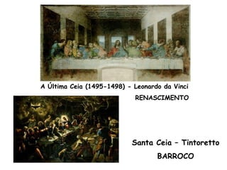 A Última Ceia (1495-1498) - Leonardo da Vinci
                            RENASCIMENTO




                           Santa Ceia – Tintoretto
                                   BARROCO
 