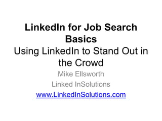 LinkedIn for Job Search
            Basics
Using LinkedIn to Stand Out in
          the Crowd
          Mike Ellsworth
        Linked InSolutions
     www.LinkedInSolutions.com
 