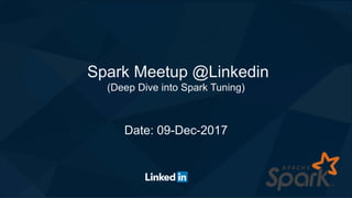 Spark Meetup @Linkedin
(Deep Dive into Spark Tuning)
Date: 09-Dec-2017
 