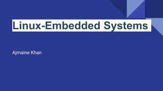 Linux-Embedded Systems
Ajmaine Khan
 