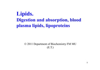 Lipids.
Digestion and absorption, blood
plasma lipids, lipoproteins


    2011 Department of Biochemistry FM MU
                    (E.T.)




                                             3
 