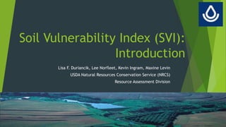 Soil Vulnerability Index (SVI):
Introduction
Lisa F. Duriancik, Lee Norfleet, Kevin Ingram, Maxine Levin
USDA Natural Resources Conservation Service (NRCS)
Resource Assessment Division
 