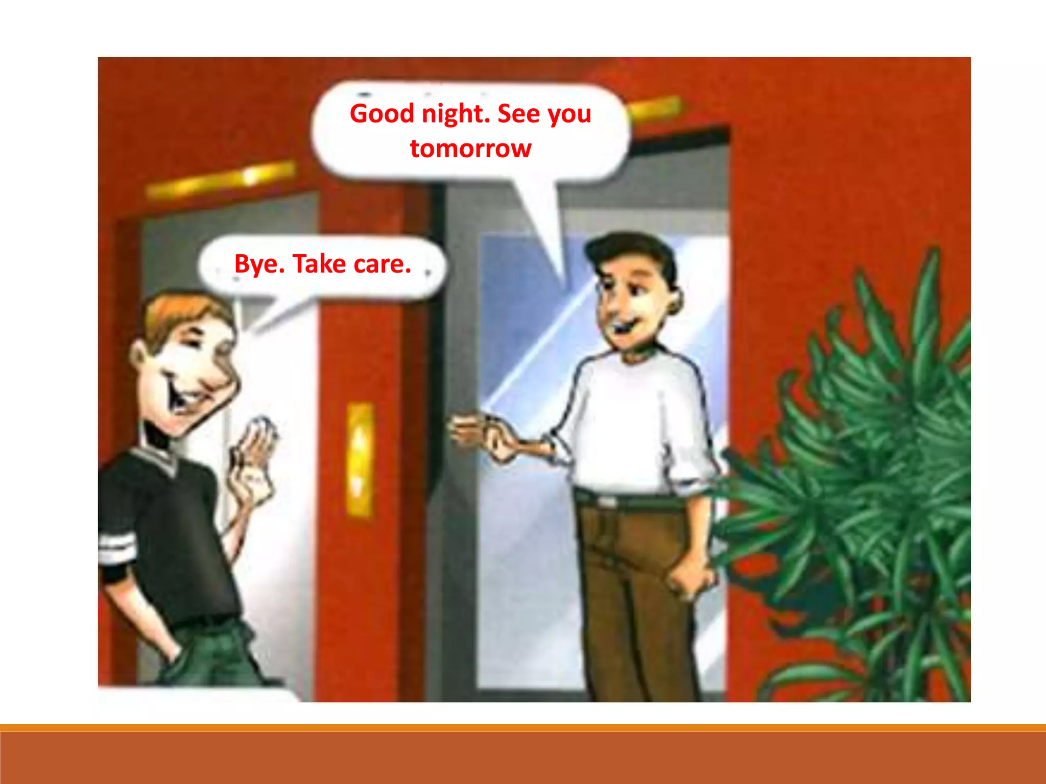 Good night. See you
tomorrow
Bye. Take care.
 