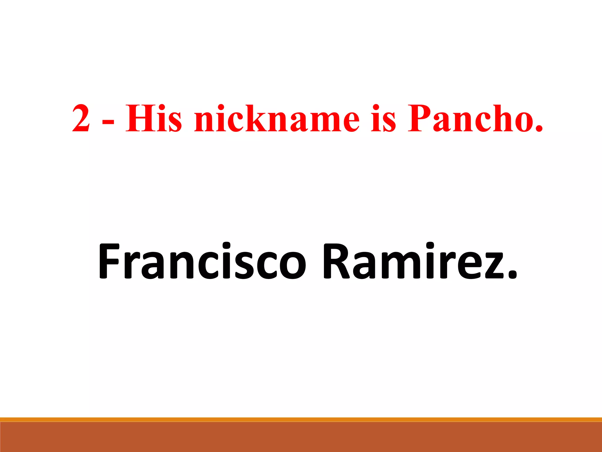 2 - His nickname is Pancho.
Francisco Ramirez.
 