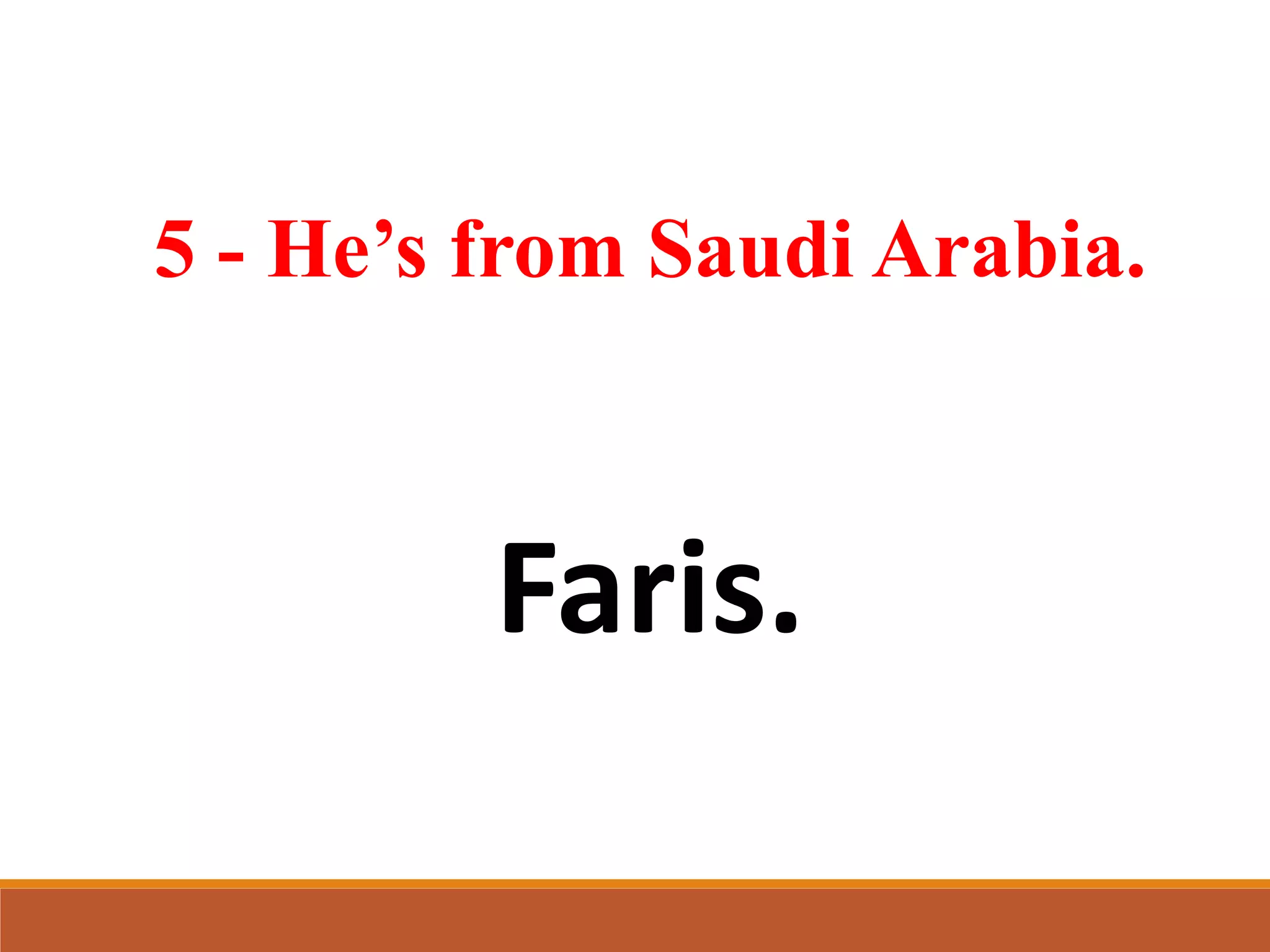 5 - He’s from Saudi Arabia.
Faris.
 