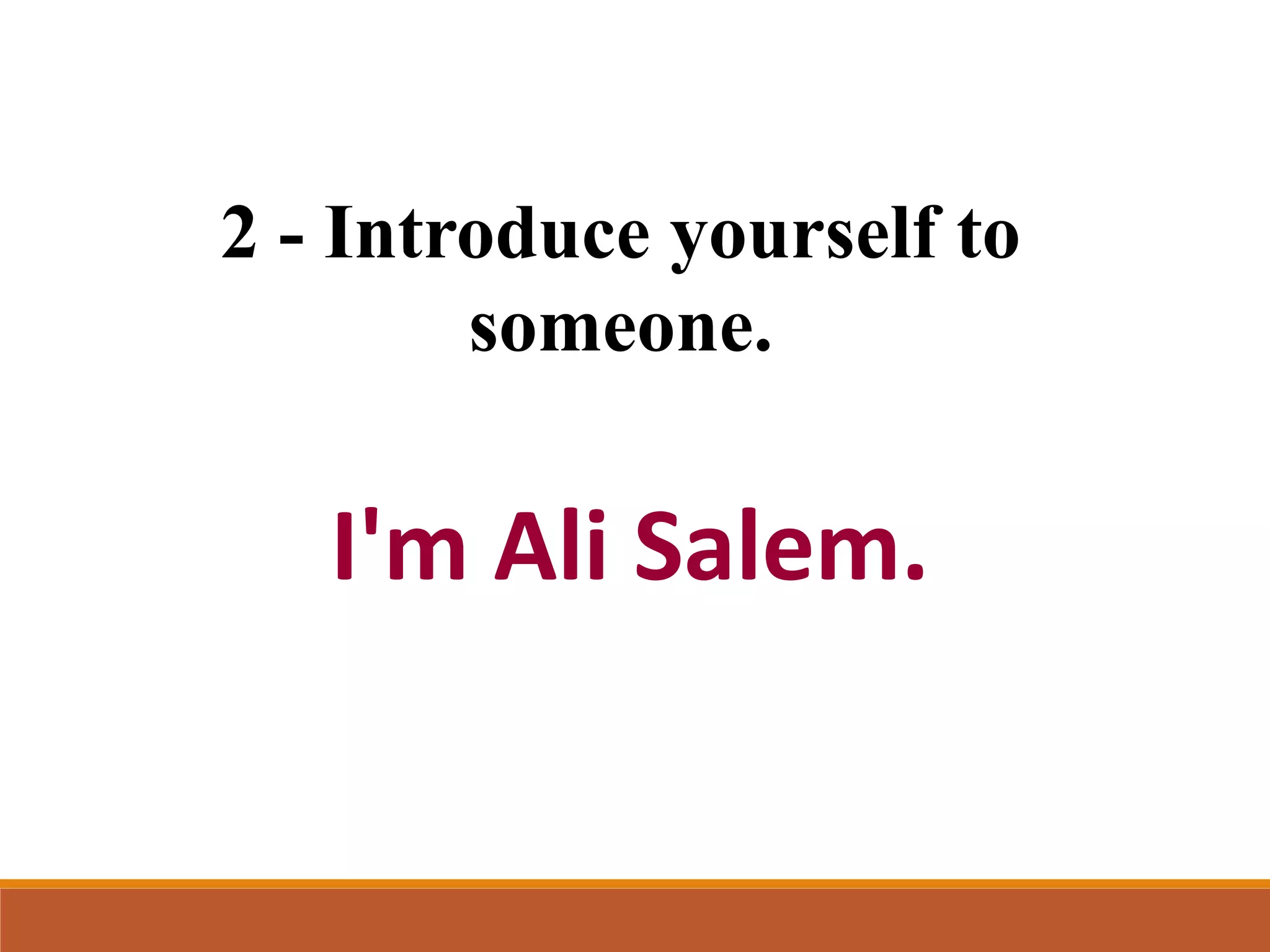 2 - Introduce yourself to
someone.
I'm Ali Salem.
 