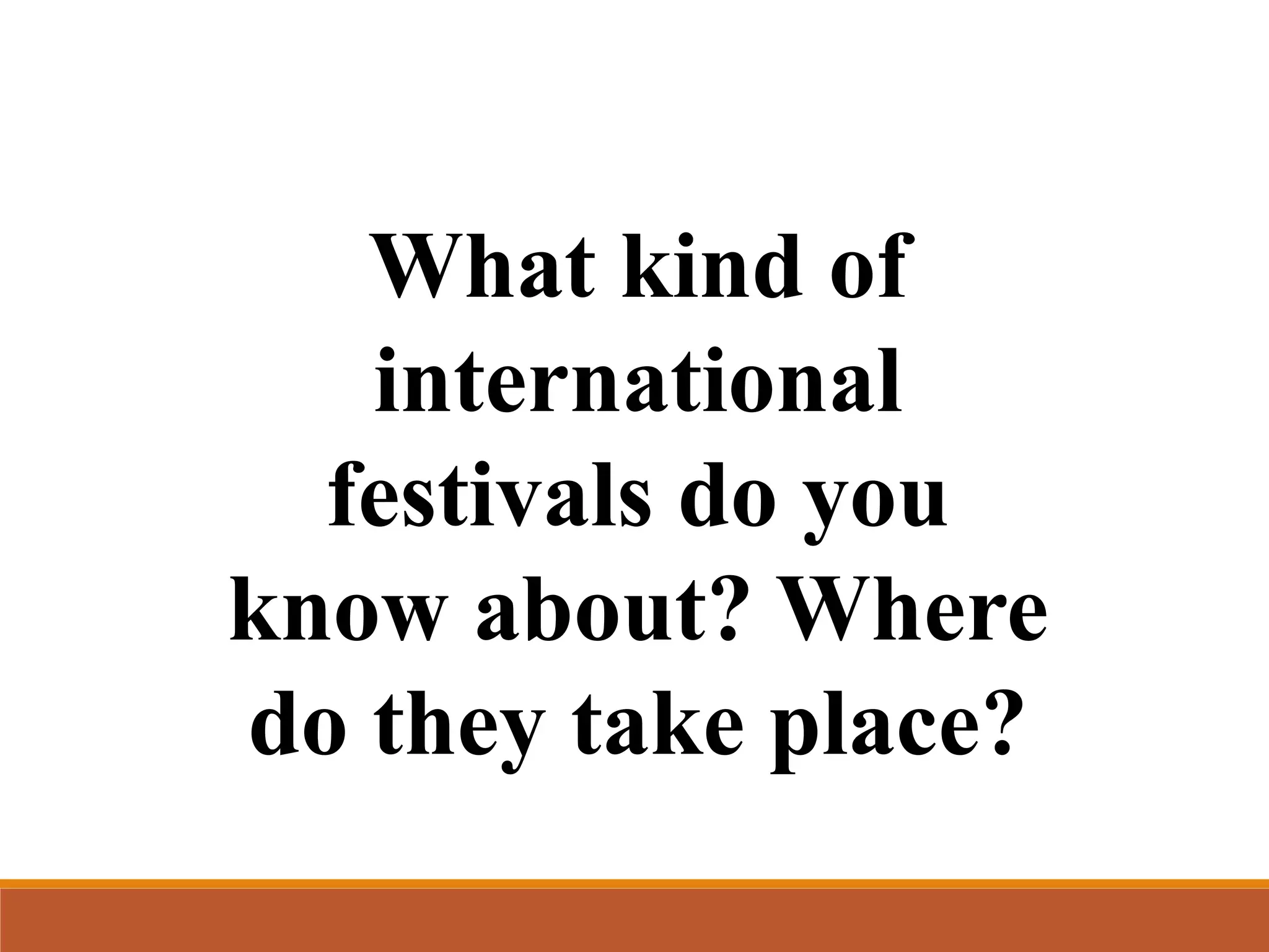 What kind of
international
festivals do you
know about? Where
do they take place?
 